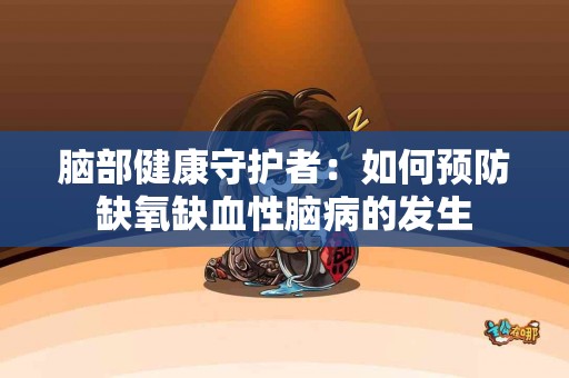 脑部健康守护者：如何预防缺氧缺血性脑病的发生