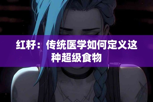 红籽：传统医学如何定义这种超级食物