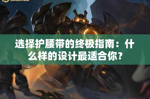 选择护腰带的终极指南：什么样的设计最适合你？