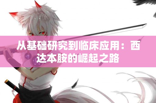 从基础研究到临床应用：西达本胺的崛起之路
