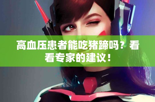 高血压患者能吃猪蹄吗？看看专家的建议！