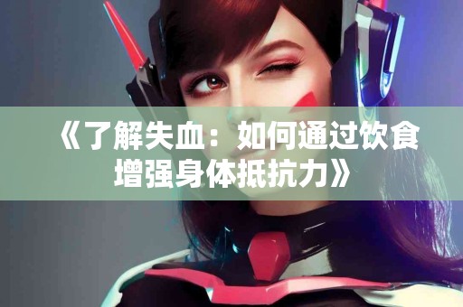 《了解失血：如何通过饮食增强身体抵抗力》