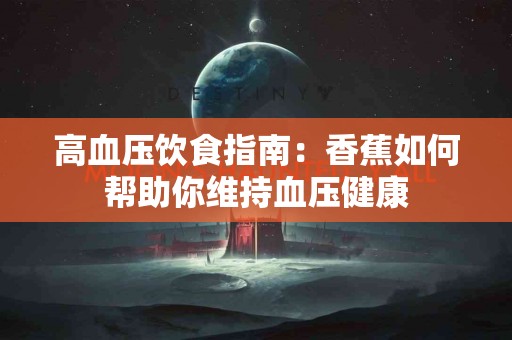 高血压饮食指南：香蕉如何帮助你维持血压健康