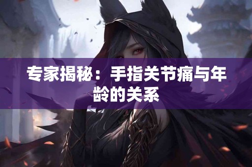专家揭秘：手指关节痛与年龄的关系
