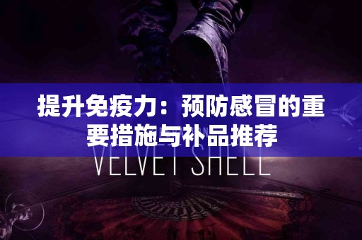 提升免疫力：预防感冒的重要措施与补品推荐