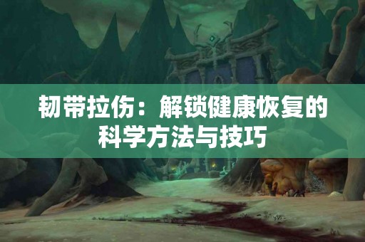 韧带拉伤：解锁健康恢复的科学方法与技巧