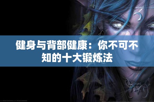 健身与背部健康：你不可不知的十大锻炼法