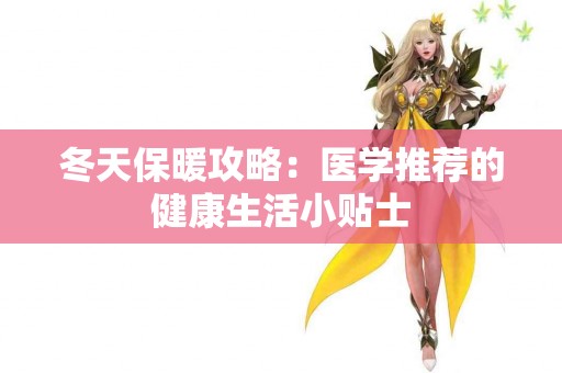冬天保暖攻略：医学推荐的健康生活小贴士