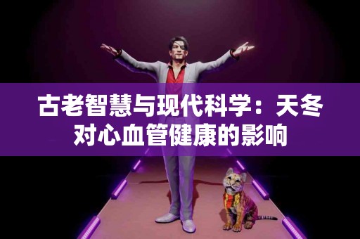 古老智慧与现代科学：天冬对心血管健康的影响