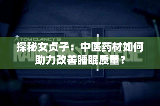 探秘女贞子：中医药材如何助力改善睡眠质量？