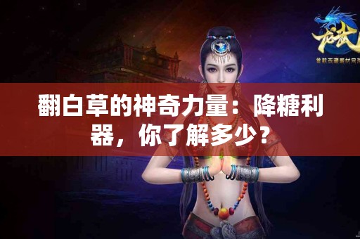 翻白草的神奇力量：降糖利器，你了解多少？