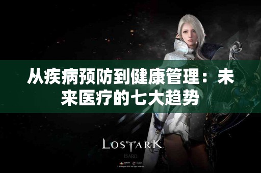 从疾病预防到健康管理：未来医疗的七大趋势