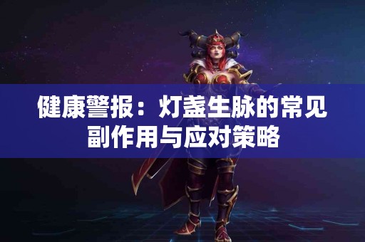 健康警报：灯盏生脉的常见副作用与应对策略