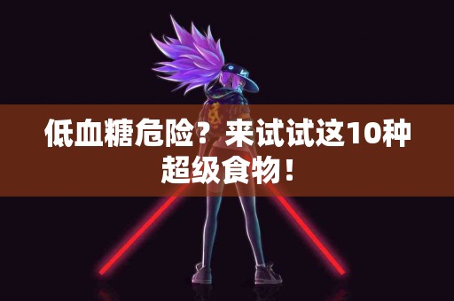 低血糖危险？来试试这10种超级食物！