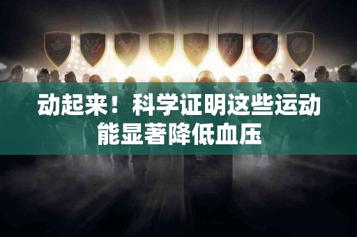动起来！科学证明这些运动能显著降低血压