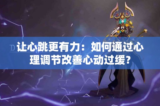 让心跳更有力：如何通过心理调节改善心动过缓？