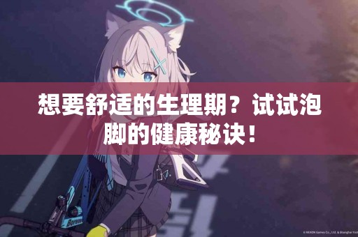 想要舒适的生理期？试试泡脚的健康秘诀！