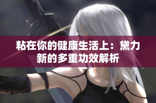 粘在你的健康生活上：黛力新的多重功效解析