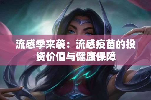 流感季来袭：流感疫苗的投资价值与健康保障