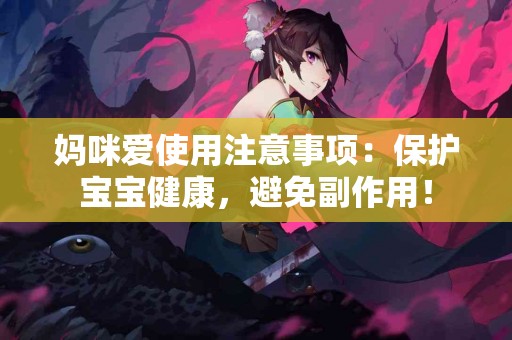 妈咪爱使用注意事项：保护宝宝健康，避免副作用！