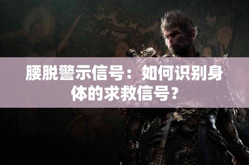 腰脱警示信号：如何识别身体的求救信号？