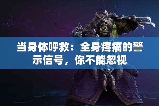 当身体呼救：全身疼痛的警示信号，你不能忽视