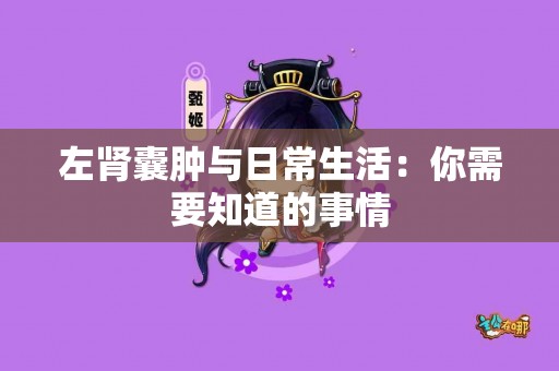 左肾囊肿与日常生活：你需要知道的事情