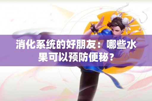 消化系统的好朋友：哪些水果可以预防便秘？