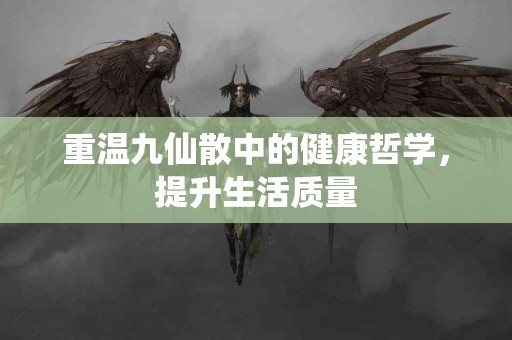 重温九仙散中的健康哲学，提升生活质量