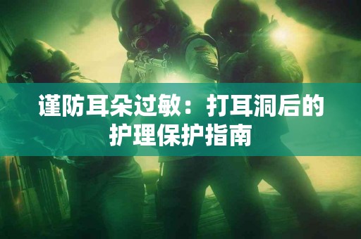 谨防耳朵过敏：打耳洞后的护理保护指南