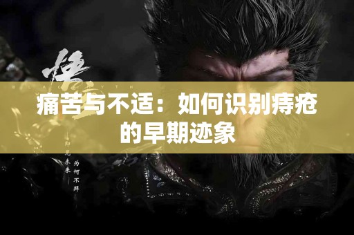 痛苦与不适：如何识别痔疮的早期迹象