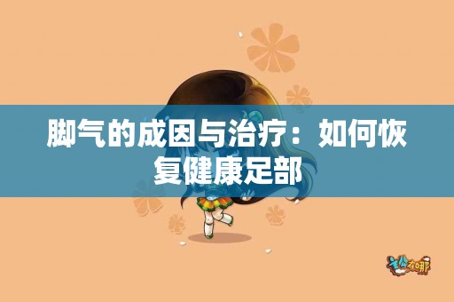 脚气的成因与治疗：如何恢复健康足部