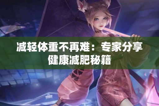减轻体重不再难：专家分享健康减肥秘籍