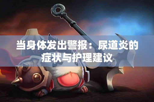 当身体发出警报：尿道炎的症状与护理建议