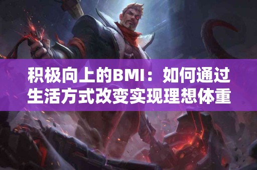 积极向上的BMI：如何通过生活方式改变实现理想体重！