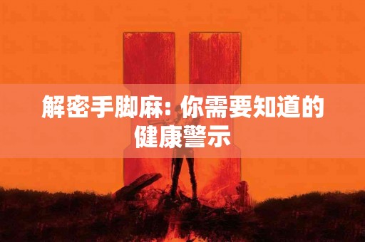 解密手脚麻: 你需要知道的健康警示