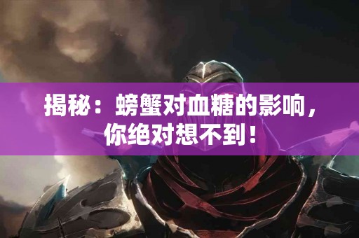 揭秘：螃蟹对血糖的影响，你绝对想不到！