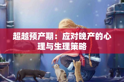 超越预产期：应对晚产的心理与生理策略