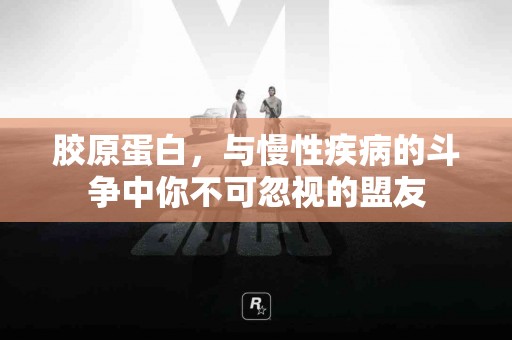 胶原蛋白，与慢性疾病的斗争中你不可忽视的盟友
