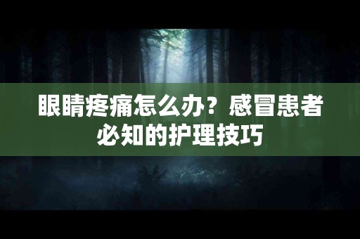 眼睛疼痛怎么办？感冒患者必知的护理技巧