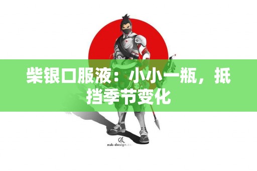 柴银口服液：小小一瓶，抵挡季节变化