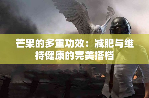芒果的多重功效：减肥与维持健康的完美搭档