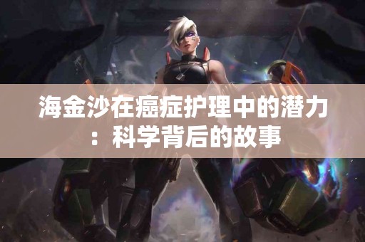 海金沙在癌症护理中的潜力：科学背后的故事