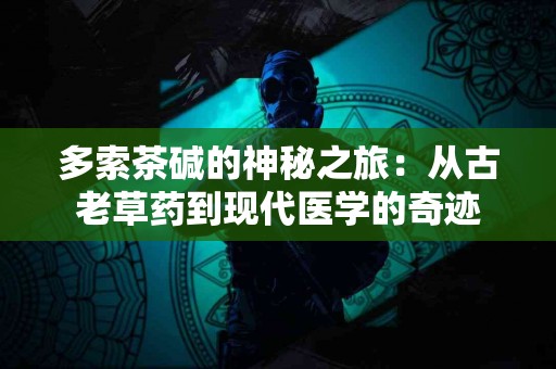 多索茶碱的神秘之旅：从古老草药到现代医学的奇迹