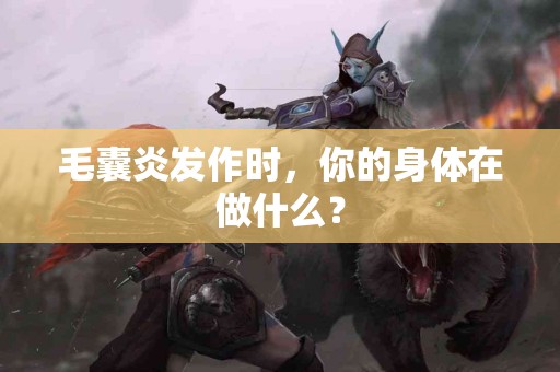 毛囊炎发作时，你的身体在做什么？