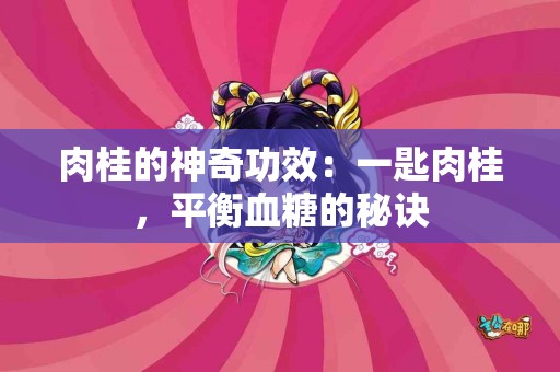 肉桂的神奇功效：一匙肉桂，平衡血糖的秘诀