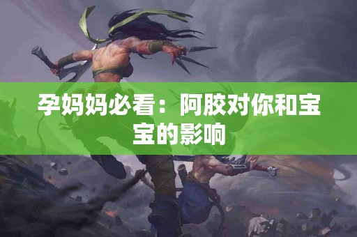 孕妈妈必看：阿胶对你和宝宝的影响