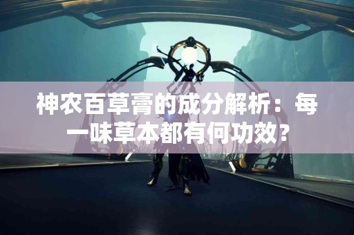 神农百草膏的成分解析：每一味草本都有何功效？
