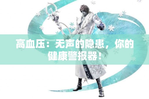 高血压：无声的隐患，你的健康警报器！