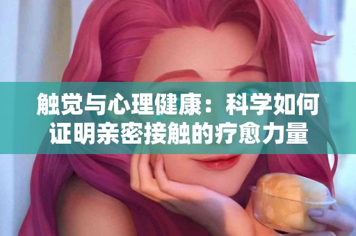 触觉与心理健康：科学如何证明亲密接触的疗愈力量